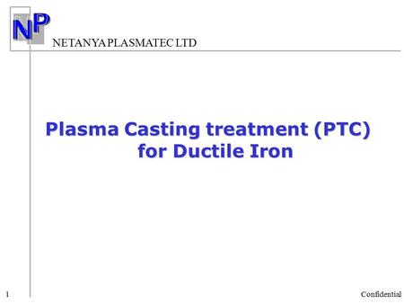 NETANYA PLASMATEC LTD Confidential 1 Plasma Casting treatment (PTC) for Ductile Iron.