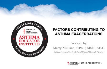 FACTORS CONTRIBUTING TO ASTHMA EXACERBATIONS Presented by: Marty Mullane, CPNP, MSN, AE-C RGH- Edison Tech, School Based Health Center.