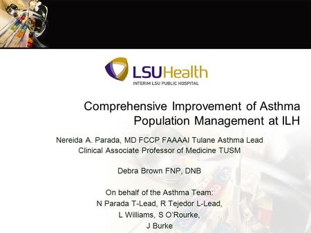 Comprehensive Improvement of Asthma Population Management at ILH Nereida A. Parada, MD FCCP FAAAAI Tulane Asthma Lead Clinical Associate Professor of Medicine.