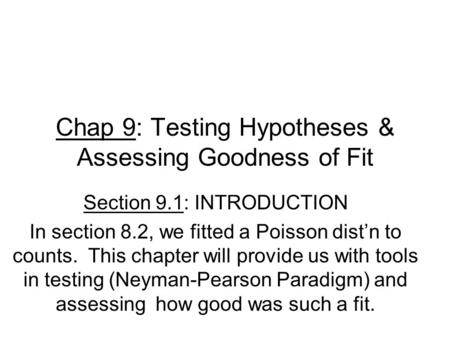 Chap 9: Testing Hypotheses & Assessing Goodness of Fit Section 9.1: INTRODUCTION In section 8.2, we fitted a Poisson dist’n to counts. This chapter will.