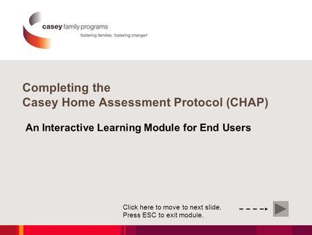 An Interactive Learning Module for End Users Click here to move to next slide. Press ESC to exit module. Completing the Casey Home Assessment Protocol.