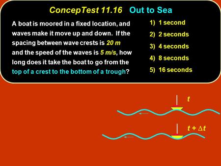 ConcepTest 11.16Out to Sea ConcepTest 11.16 Out to Sea t t +  t 1) 1 second 2) 2 seconds 3) 4 seconds 4) 8 seconds 5) 16 seconds A boat is moored in a.