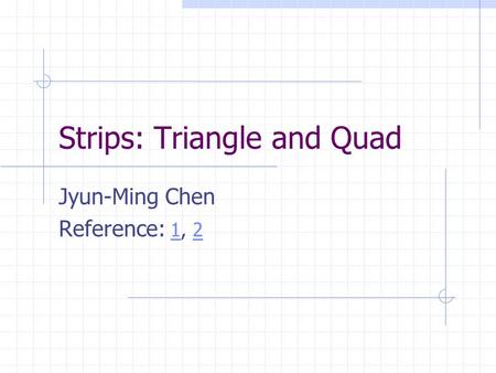 Strips: Triangle and Quad Jyun-Ming Chen Reference: 1, 212.