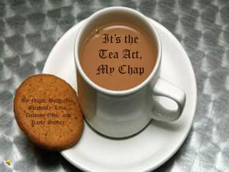 It’s the Tea Act, My Chap By Nicole Bulgarino, Stephanie Lizzo, Delaney Olds, and Kayla Snyder.