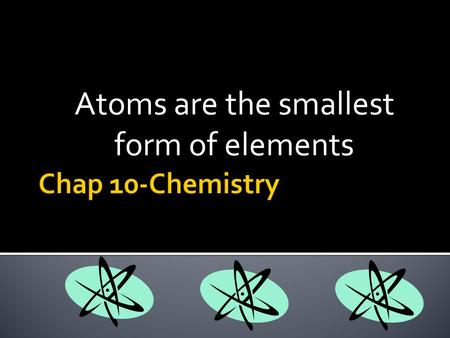 Atoms are the smallest form of elements.  Elements get their names in different ways unique symbol  Each element has its own unique symbol new element.