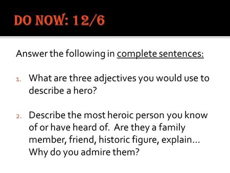 Answer the following in complete sentences: 1. What are three adjectives you would use to describe a hero? 2. Describe the most heroic person you know.