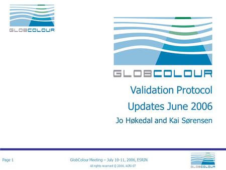 Page 1GlobColour Meeting – July 10-11, 2006, ESRIN All rights reserved © 2006, ACRI-ST Validation Protocol Updates June 2006 Jo Høkedal and Kai Sørensen.