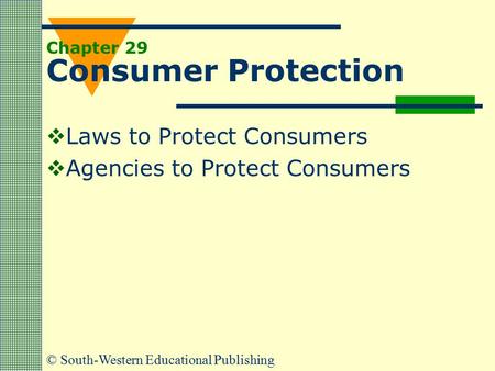 © South-Western Educational Publishing Chapter 29 Consumer Protection  Laws to Protect Consumers  Agencies to Protect Consumers.