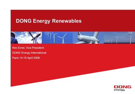 DONG Energy Renewables Kim Ernst, Vice President DONG Energy International Paris 14-15 April 2008.