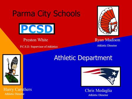 Parma City Schools Athletic Department Preston WhiteRyan Madison Chris Medaglia Harry Caruthers Athletic Director P.C.S.D. Supervisor of Athletics.