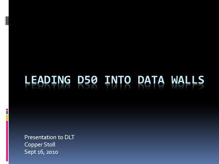 Presentation to DLT Copper Stoll Sept 16, 2010. Data Walls  Assessment is the first step in an effective teaching-learning cycle:  Assessment is the.