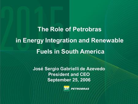 1 José Sergio Gabrielli de Azevedo President and CEO September 25, 2006 The Role of Petrobras in Energy Integration and Renewable Fuels in South America.