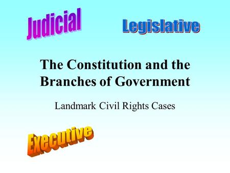 The Constitution and the Branches of Government Landmark Civil Rights Cases.