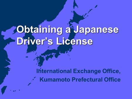 Obtaining a Japanese Driver’s License International Exchange Office, Kumamoto Prefectural Office.