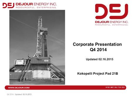 NYSE MKT: DEJ TSX: DEJ Q4 2014 Updated 02.16.2015 First Location in Kokopelli Field Production at Kokopelli Corporate Presentation Q4 2014 Updated 02.16.2015.