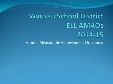 Annual Measurable Achievement Outcomes. District ELL Demographics January 9, 2015 (2 nd Friday count) Total Enrollment (EP 1-5): 1081 = 13% Total Enrollment.