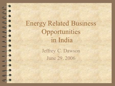 Energy Related Business Opportunities in India Jeffrey C. Dawson June 29, 2006.