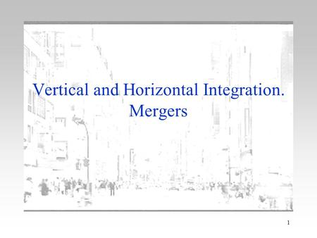 Vertical and Horizontal Integration. Mergers