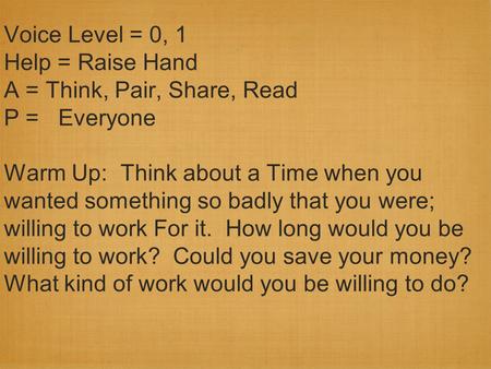 Voice Level = 0, 1 Help = Raise Hand A = Think, Pair, Share, Read P = Everyone Warm Up: Think about a Time when you wanted something so badly that you.