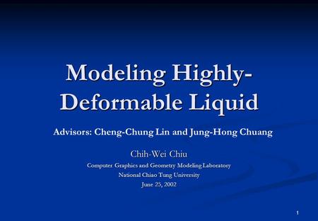 1 Modeling Highly- Deformable Liquid Chih-Wei Chiu Computer Graphics and Geometry Modeling Laboratory National Chiao Tung University June 25, 2002 Advisors: