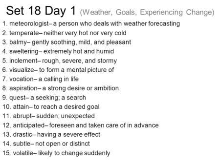 Set 18 Day 1 (Weather, Goals, Experiencing Change) 1. meteorologist– a person who deals with weather forecasting 2. temperate– neither very hot nor very.