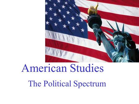 American Studies The Political Spectrum. What is your political philosophy? Are you a liberal or a conservative?