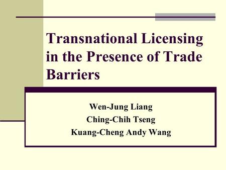 Transnational Licensing in the Presence of Trade Barriers Wen-Jung Liang Ching-Chih Tseng Kuang-Cheng Andy Wang.