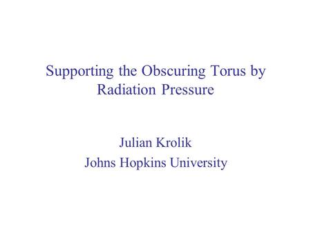 Supporting the Obscuring Torus by Radiation Pressure Julian Krolik Johns Hopkins University.