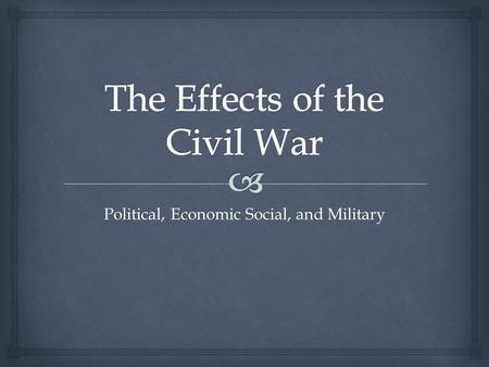 Political, Economic Social, and Military.   Federal Gov. Assumed supreme authority  No state threatened secession again if disliked policy  State’s.