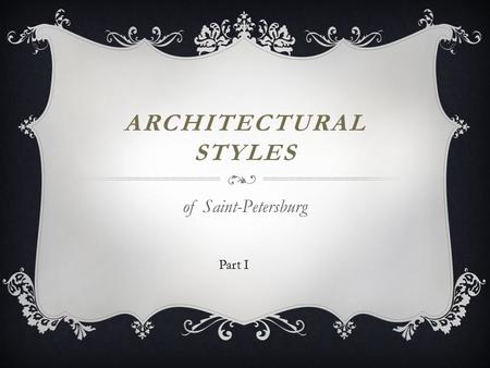 ARCHITECTURAL STYLES of Saint-Petersburg Part I. baroque The word baroque can simply mean that something is elaborate, with many details. Baroque architecture.