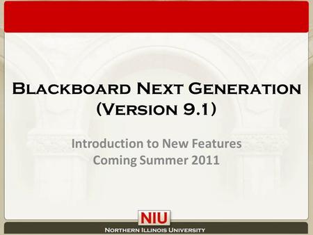 Blackboard Next Generation (Version 9.1) Introduction to New Features Coming Summer 2011.