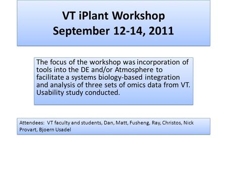 VT iPlant Workshop September 12-14, 2011 The focus of the workshop was incorporation of tools into the DE and/or Atmosphere to facilitate a systems biology-based.