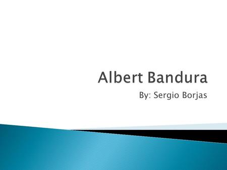 By: Sergio Borjas.  Born December 4, 1925 in Mundare, Canada.  Famous Psychologyst known for his social learning theory.  Specialized in social cognative.