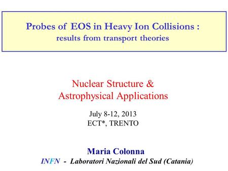 Probes of EOS in Heavy Ion Collisions : results from transport theories Maria Colonna INFN - Laboratori Nazionali del Sud (Catania) Nuclear Structure &