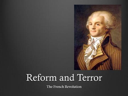 Reform and Terror The French Revolution.