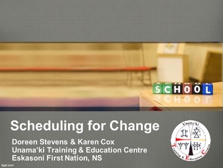 Scheduling for Change Doreen Stevens & Karen Cox Unama’ki Training & Education Centre Eskasoni First Nation, NS.