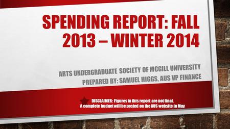 DISCLAIMER: Figures in this report are not final. A complete budget will be posted on the AUS website in May SPENDING REPORT: FALL 2013 – WINTER 2014 ARTS.