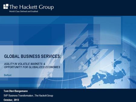 GLOBAL BUSINESS SERVICES: AGILITY IN VOLATILE MARKETS & OPPORTUNITY FOR GLOBALIZED ECONOMIES Belfast Tom Olavi Bangemann SVP Business Transformation, The.