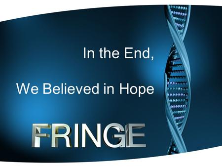 In the End, We Believed in Hope. The Heart of the Fringe Fandom Who Are Fringe Fans? Although Fringe’s main network is FOX in the United States, Fringe.