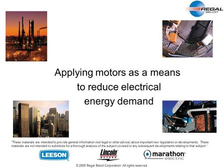 © 2009 Regal Beloit Corporation. All rights reserved. Applying motors as a means to reduce electrical energy demand These materials are intended to provide.