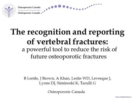 Www.osteoporosis.ca a powerful tool to reduce the risk of future osteoporotic fractures The recognition and reporting of vertebral fractures: B Lentle,