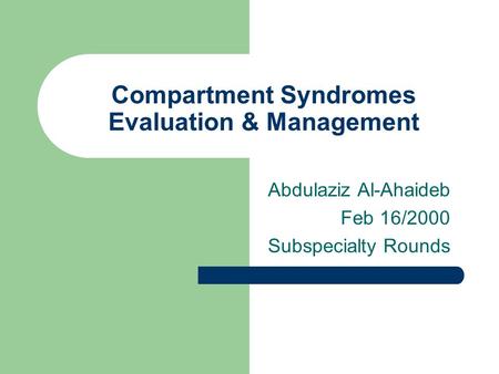 Compartment Syndromes Evaluation & Management Abdulaziz Al-Ahaideb Feb 16/2000 Subspecialty Rounds.