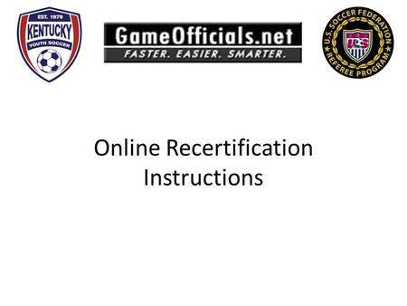 Online Recertification Instructions. Step 1: Navigate your web browser to: https://kyreferees.gameofficials.net/login.cfm Step 2: Login - Do NOT create.