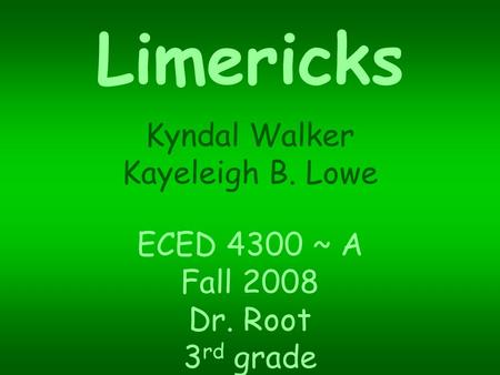 Limericks Kyndal Walker Kayeleigh B. Lowe ECED 4300 ~ A Fall 2008