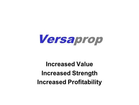 Versaprop Increased Value Increased Strength Increased Profitability.