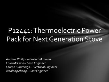 P12441: Thermoelectric Power Pack for Next Generation Stove Andrew Phillips – Project Manager Colin McCune – Lead Engineer Lauren Cummings – Electrical.