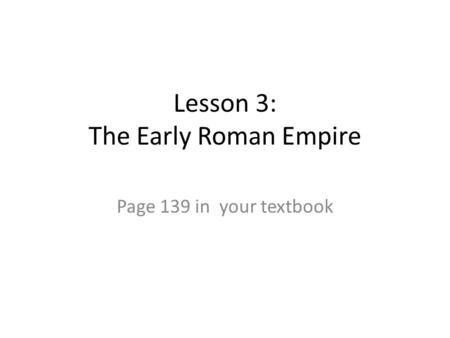 Lesson 3: The Early Roman Empire Page 139 in your textbook.