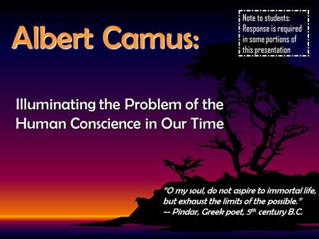 Albert Camus: Illuminating the Problem of the Human Conscience in Our Time “O my soul, do not aspire to immortal life, but exhaust the limits of the possible.”