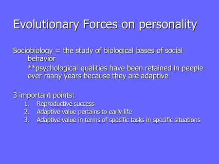 Evolutionary Forces on personality Sociobiology = the study of biological bases of social behavior **psychological qualities have been retained in people.