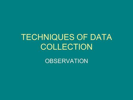 TECHNIQUES OF DATA COLLECTION OBSERVATION. Observation is The most commonly used method specially relating to behavioural. sciences. though we all observe.